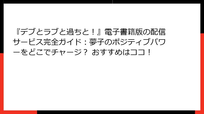 『デブとラブと過ちと！』電子書籍版の配信サービス完全ガイド：夢子のポジティブパワーをどこでチャージ？ おすすめはココ！