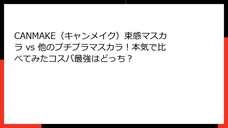 CANMAKE（キャンメイク）束感マスカラ vs 他のプチプラマスカラ！本気で比べてみたコスパ最強はどっち？