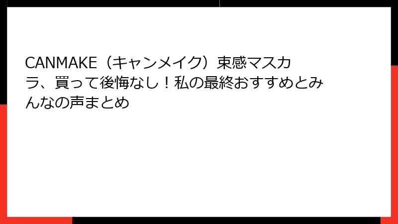 CANMAKE（キャンメイク）束感マスカラ、買って後悔なし！私の最終おすすめとみんなの声まとめ