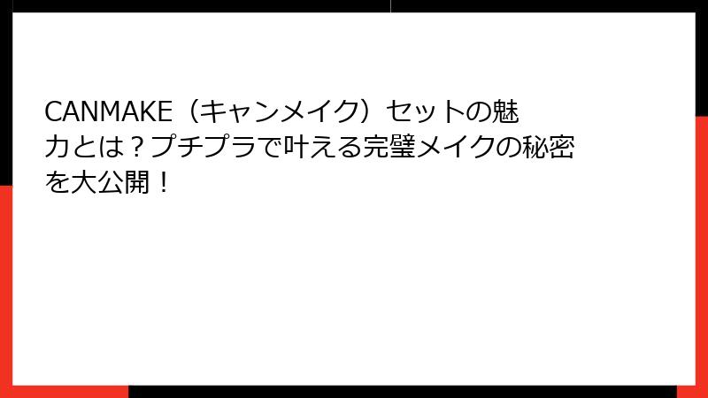CANMAKE（キャンメイク）セットの魅力とは？プチプラで叶える完璧メイクの秘密を大公開！