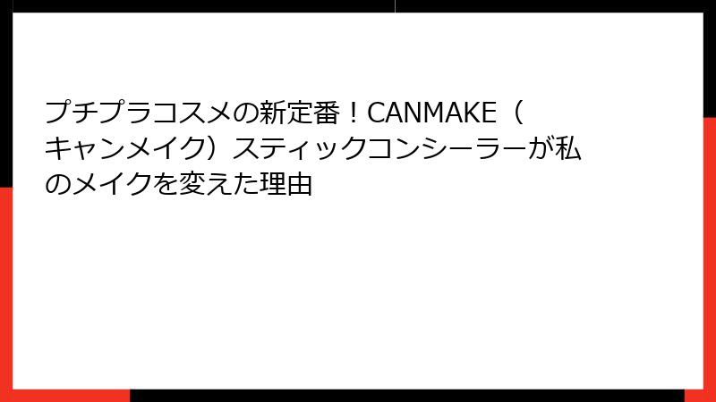 プチプラコスメの新定番！CANMAKE（キャンメイク）スティックコンシーラーが私のメイクを変えた理由