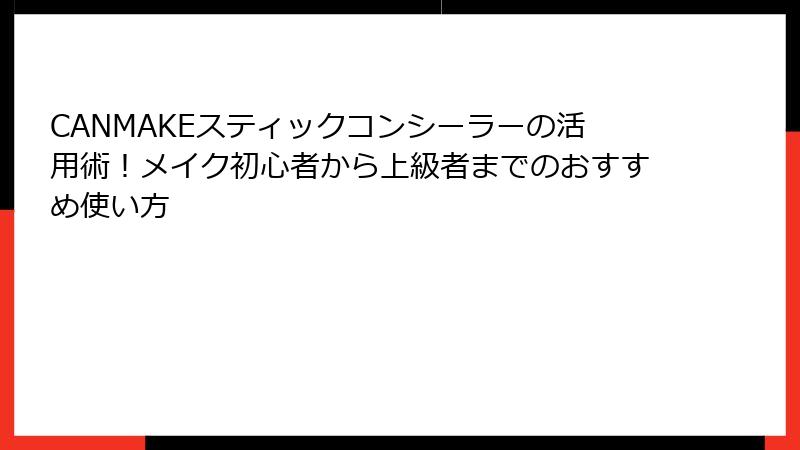 CANMAKEスティックコンシーラーの活用術！メイク初心者から上級者までのおすすめ使い方