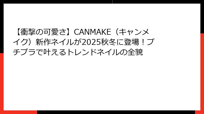 【衝撃の可愛さ】CANMAKE（キャンメイク）新作ネイルが2025秋冬に登場！プチプラで叶えるトレンドネイルの全貌