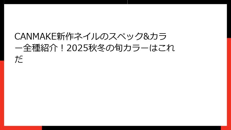 CANMAKE新作ネイルのスペック&カラー全種紹介！2025秋冬の旬カラーはこれだ