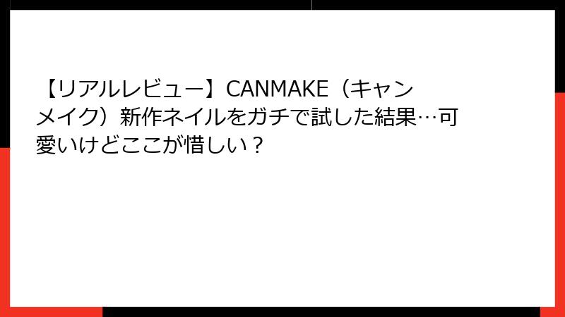 【リアルレビュー】CANMAKE（キャンメイク）新作ネイルをガチで試した結果…可愛いけどここが惜しい？