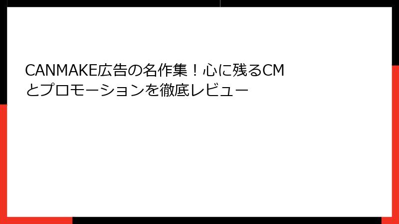 CANMAKE広告の名作集！心に残るCMとプロモーションを徹底レビュー