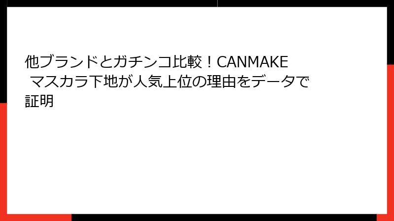 他ブランドとガチンコ比較！CANMAKE マスカラ下地が人気上位の理由をデータで証明