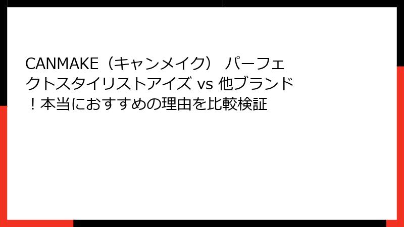 CANMAKE（キャンメイク） パーフェクトスタイリストアイズ vs 他ブランド！本当におすすめの理由を比較検証