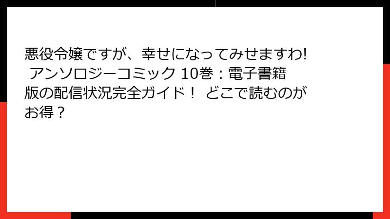 悪役令嬢ですが、幸せになってみせますわ! アンソロジーコミック 10巻：電子書籍版の配信状況完全ガイド！ どこで読むのがお得？