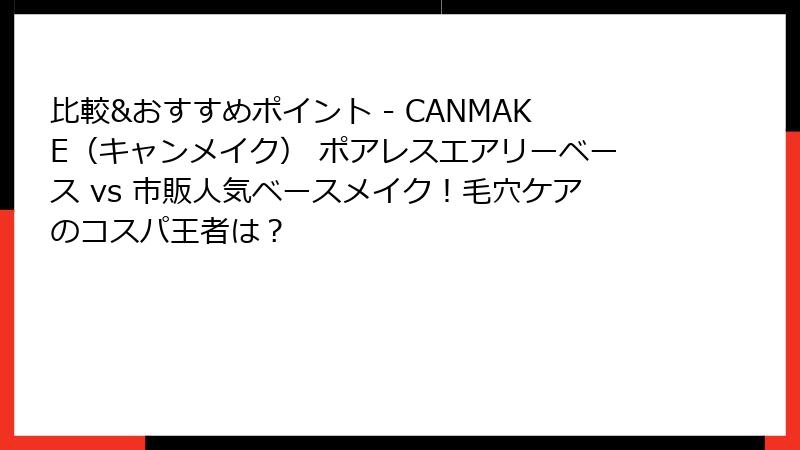 比較&おすすめポイント - CANMAKE（キャンメイク） ポアレスエアリーベース vs 市販人気ベースメイク！毛穴ケアのコスパ王者は？