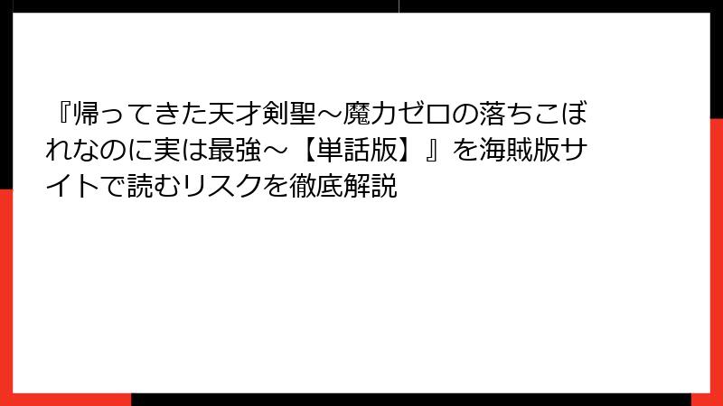 『帰ってきた天才剣聖～魔力ゼロの落ちこぼれなのに実は最強～【単話版】』を海賊版サイトで読むリスクを徹底解説