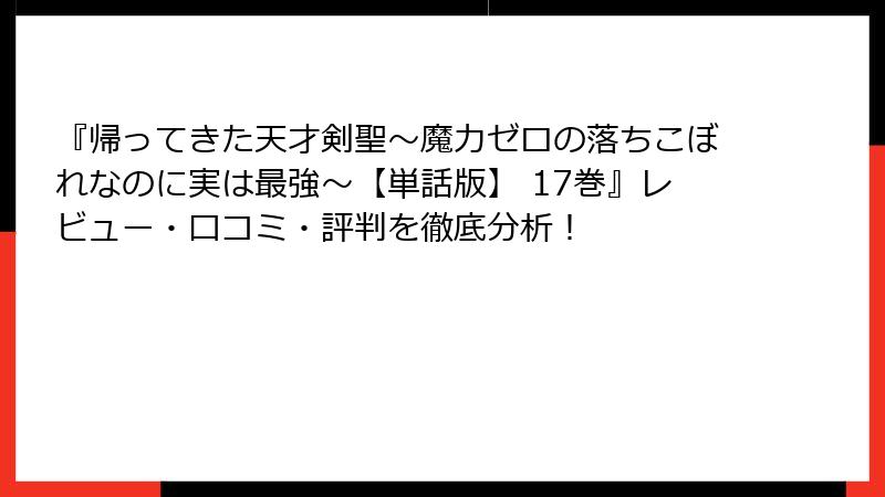 『帰ってきた天才剣聖～魔力ゼロの落ちこぼれなのに実は最強～【単話版】 17巻』レビュー・口コミ・評判を徹底分析！