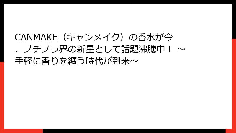 CANMAKE（キャンメイク）の香水が今、プチプラ界の新星として話題沸騰中！ 〜手軽に香りを纏う時代が到来〜