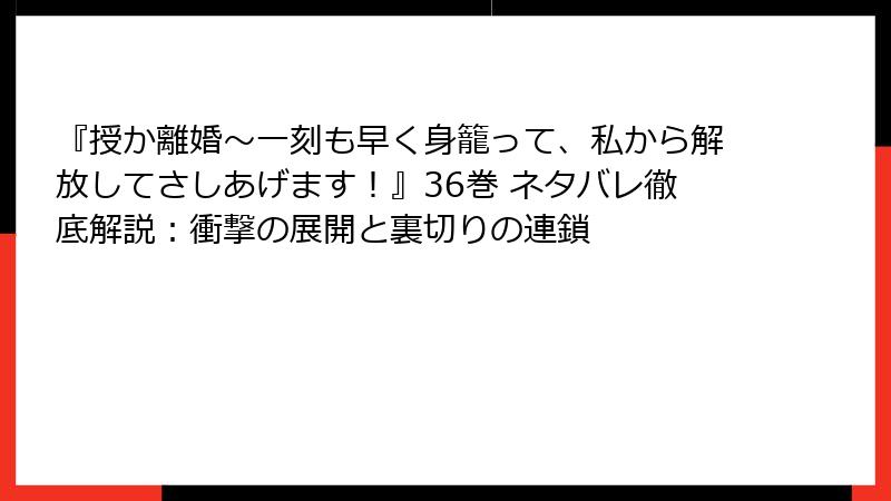 『授か離婚～一刻も早く身籠って、私から解放してさしあげます！』36巻 ネタバレ徹底解説：衝撃の展開と裏切りの連鎖