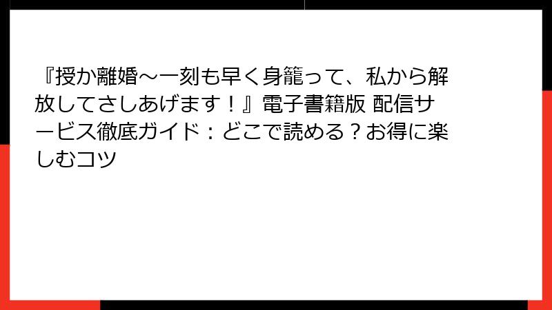 『授か離婚～一刻も早く身籠って、私から解放してさしあげます！』電子書籍版 配信サービス徹底ガイド：どこで読める？お得に楽しむコツ