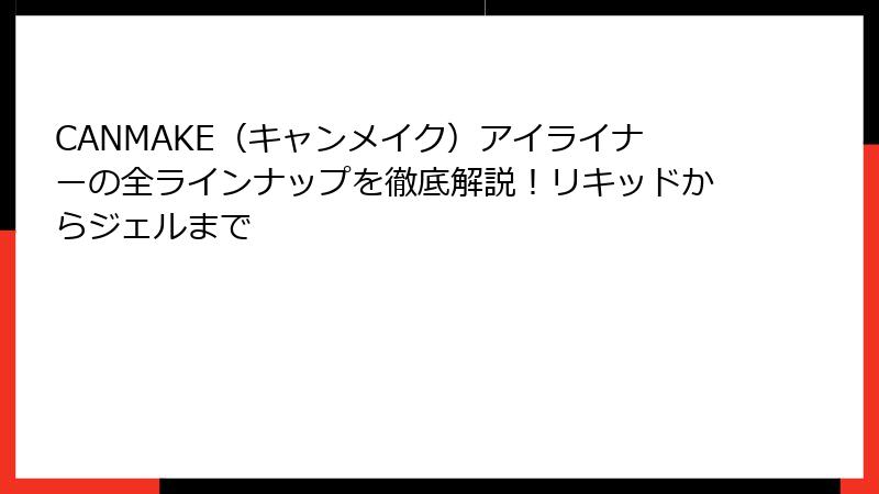 CANMAKE（キャンメイク）アイライナーの全ラインナップを徹底解説！リキッドからジェルまで