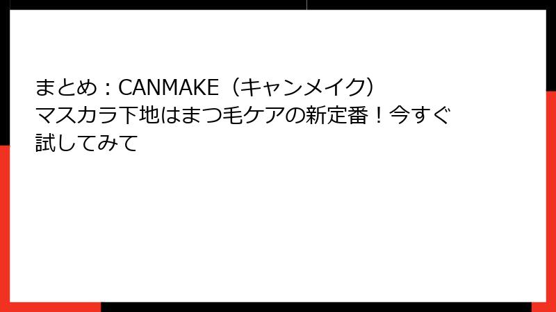 まとめ：CANMAKE（キャンメイク） マスカラ下地はまつ毛ケアの新定番！今すぐ試してみて
