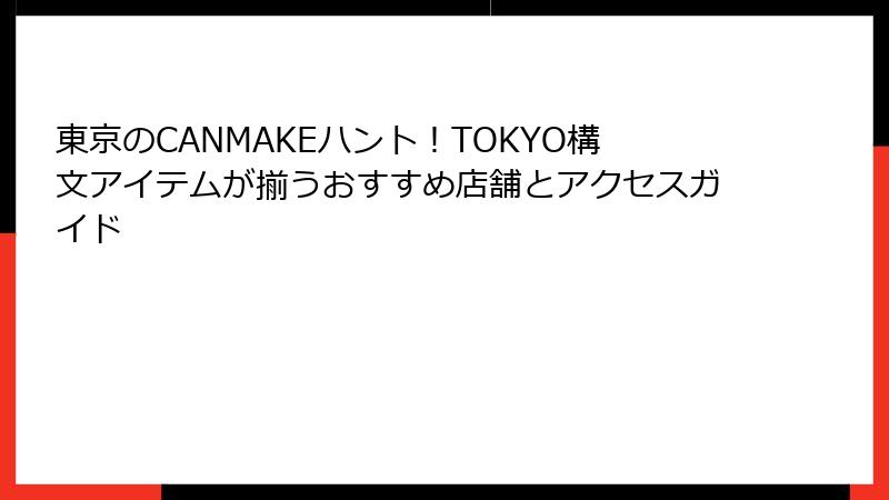 東京のCANMAKEハント！TOKYO構文アイテムが揃うおすすめ店舗とアクセスガイド
