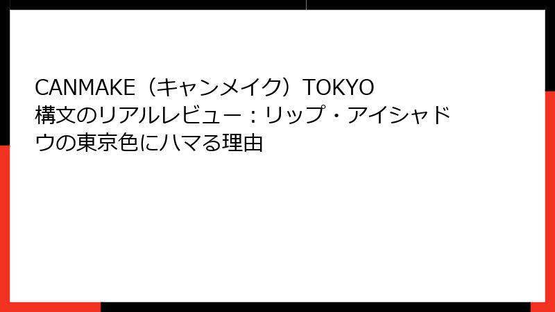 CANMAKE（キャンメイク）TOKYO構文のリアルレビュー：リップ・アイシャドウの東京色にハマる理由