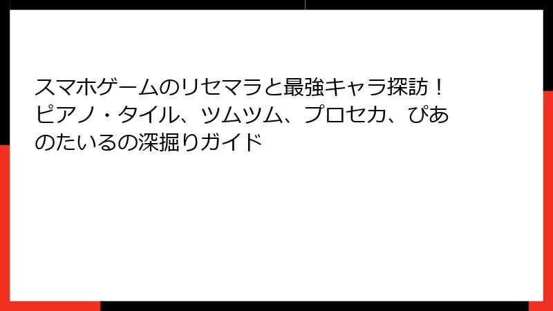 スマホゲームのリセマラと最強キャラ探訪！ピアノ・タイル、ツムツム、プロセカ、ぴあのたいるの深掘りガイド