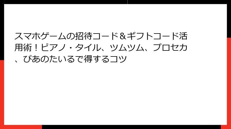 スマホゲームの招待コード＆ギフトコード活用術！ピアノ・タイル、ツムツム、プロセカ、ぴあのたいるで得するコツ