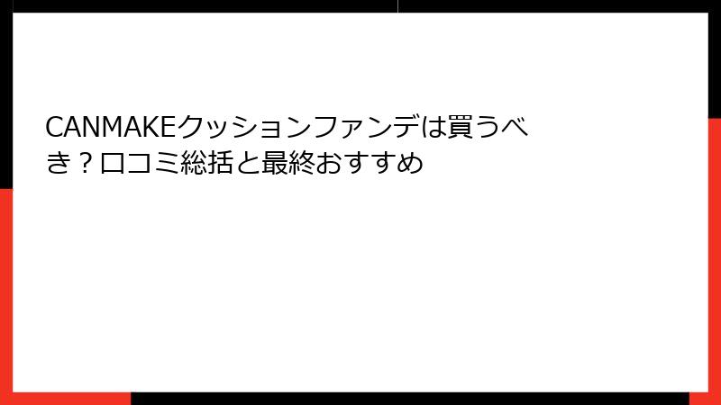 CANMAKEクッションファンデは買うべき？口コミ総括と最終おすすめ