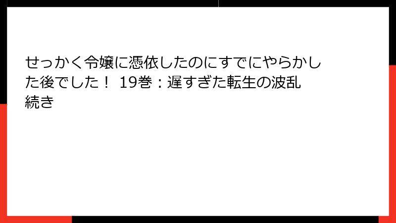 せっかく令嬢に憑依したのにすでにやらかした後でした! 19巻:遅すぎた転生の波乱続き