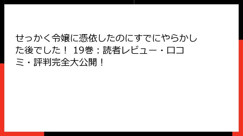 せっかく令嬢に憑依したのにすでにやらかした後でした! 19巻:読者レビュー・口コミ・評判完全大公開!