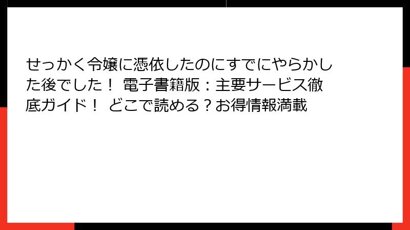 せっかく令嬢に憑依したのにすでにやらかした後でした! 電子書籍版:主要サービス徹底ガイド! どこで読める?お得情報満載