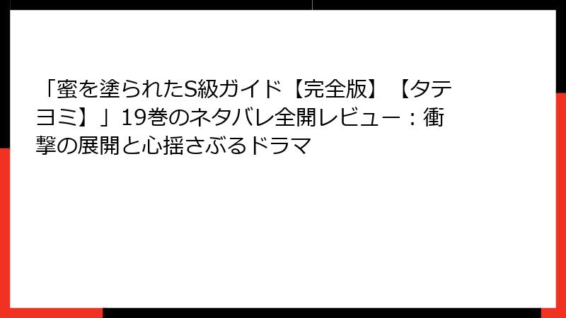 「蜜を塗られたS級ガイド【完全版】【タテヨミ】」19巻のネタバレ全開レビュー：衝撃の展開と心揺さぶるドラマ