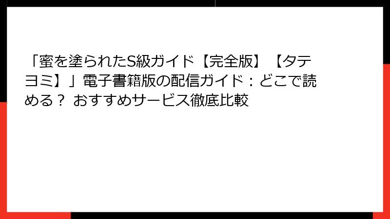 「蜜を塗られたS級ガイド【完全版】【タテヨミ】」電子書籍版の配信ガイド：どこで読める？ おすすめサービス徹底比較