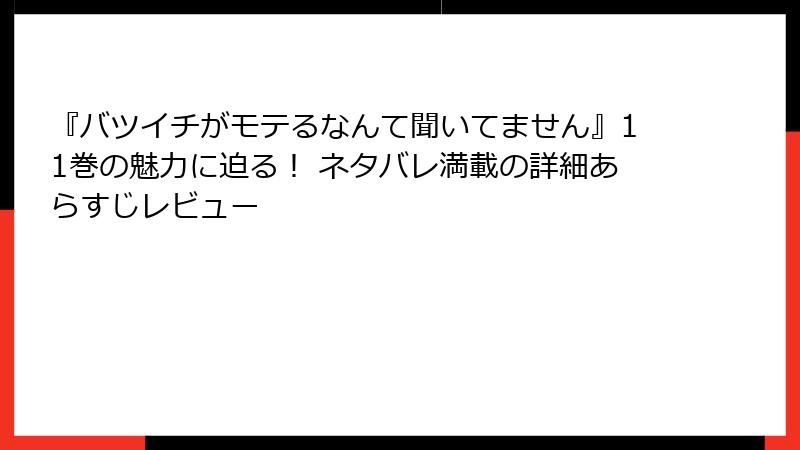 『バツイチがモテるなんて聞いてません』11巻の魅力に迫る！ ネタバレ満載の詳細あらすじレビュー