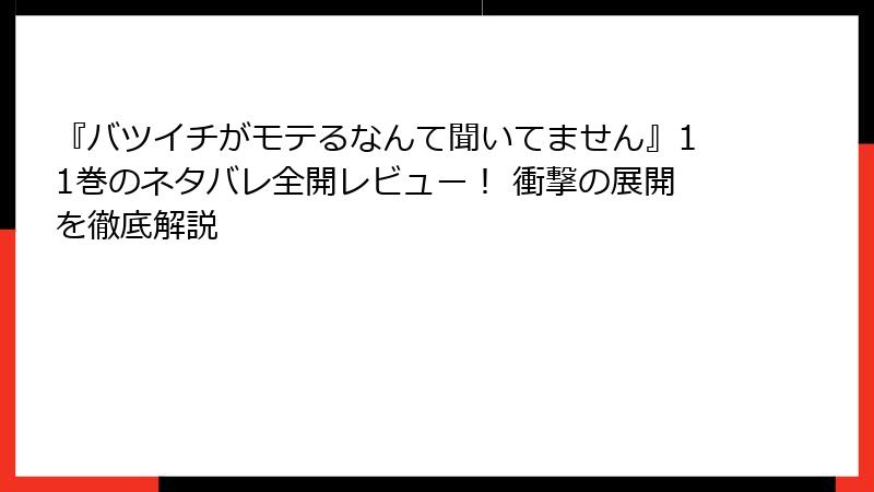 『バツイチがモテるなんて聞いてません』11巻のネタバレ全開レビュー！ 衝撃の展開を徹底解説