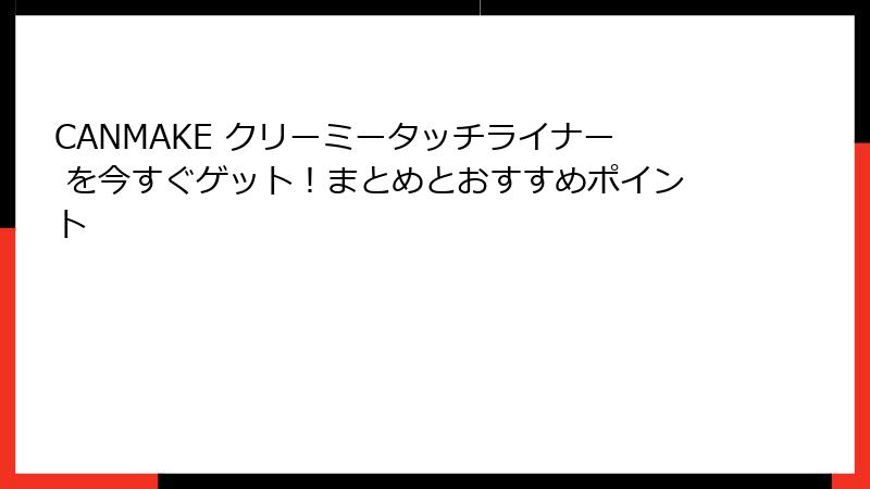 CANMAKE クリーミータッチライナー を今すぐゲット！まとめとおすすめポイント