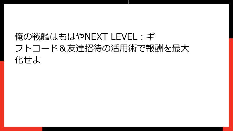 俺の戦艦はもはやNEXT LEVEL：ギフトコード＆友達招待の活用術で報酬を最大化せよ