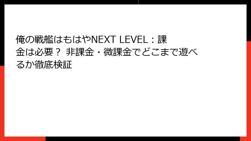 俺の戦艦はもはやNEXT LEVEL：課金は必要？ 非課金・微課金でどこまで遊べるか徹底検証