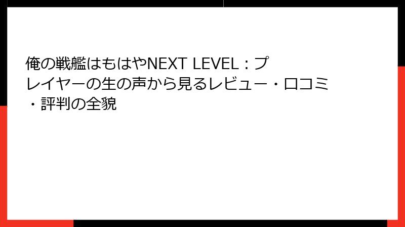 俺の戦艦はもはやNEXT LEVEL：プレイヤーの生の声から見るレビュー・口コミ・評判の全貌