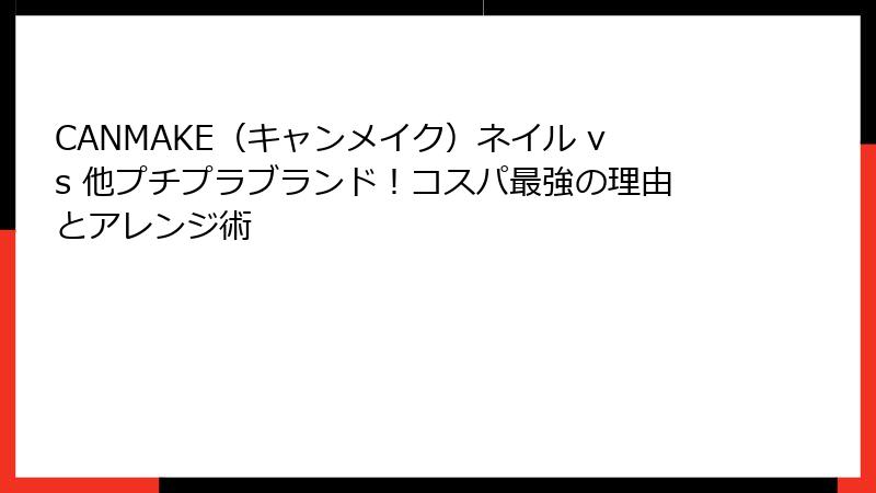 CANMAKE（キャンメイク）ネイル vs 他プチプラブランド！コスパ最強の理由とアレンジ術