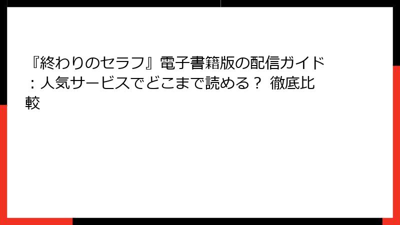 『終わりのセラフ』電子書籍版の配信ガイド:人気サービスでどこまで読める? 徹底比較