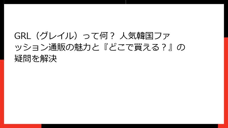 GRL（グレイル）って何？ 人気韓国ファッション通販の魅力と『どこで買える？』の疑問を解決