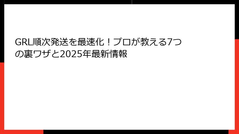 GRL順次発送を最速化！プロが教える7つの裏ワザと2025年最新情報