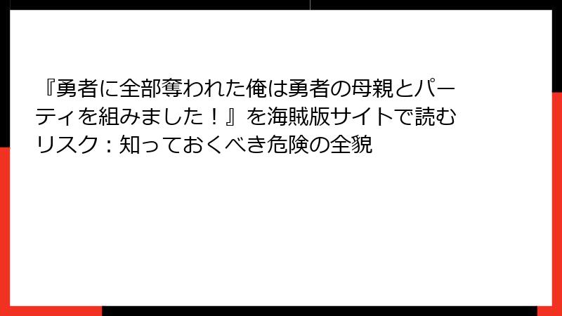 『勇者に全部奪われた俺は勇者の母親とパーティを組みました！』を海賊版サイトで読むリスク：知っておくべき危険の全貌