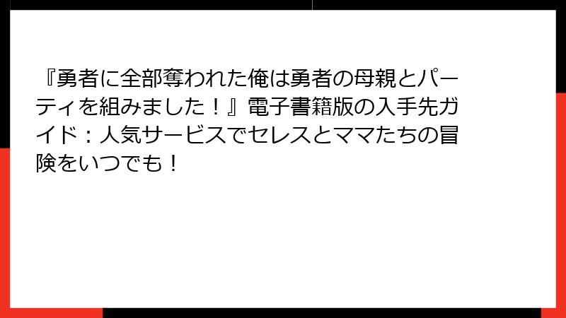 『勇者に全部奪われた俺は勇者の母親とパーティを組みました！』電子書籍版の入手先ガイド：人気サービスでセレスとママたちの冒険をいつでも！