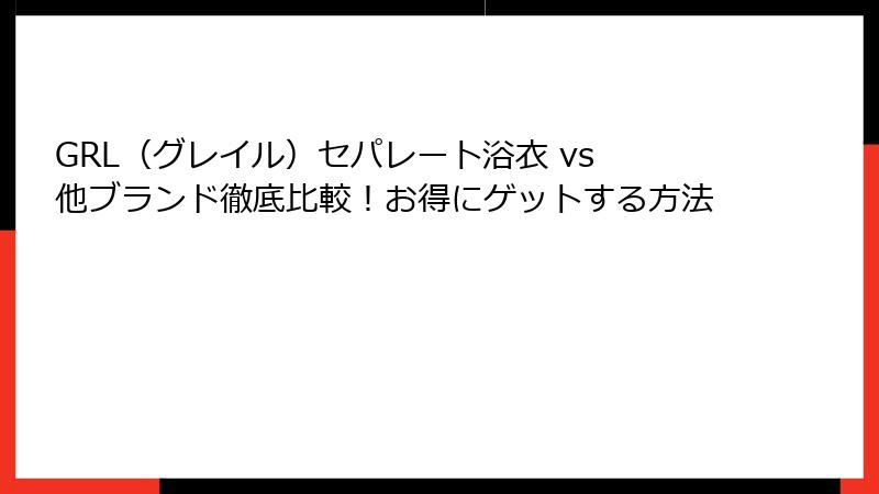 GRL（グレイル）セパレート浴衣 vs 他ブランド徹底比較！お得にゲットする方法
