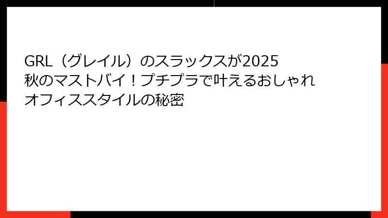 GRL（グレイル）のスラックスが2025秋のマストバイ！プチプラで叶えるおしゃれオフィススタイルの秘密
