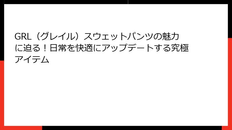 GRL（グレイル）スウェットパンツの魅力に迫る！日常を快適にアップデートする究極アイテム