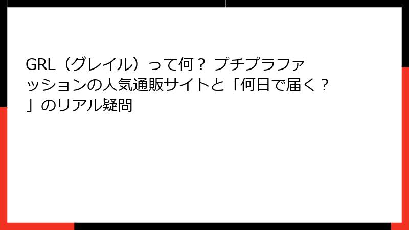 GRL（グレイル）って何？ プチプラファッションの人気通販サイトと「何日で届く？」のリアル疑問