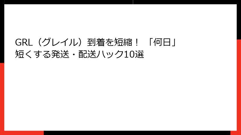 GRL（グレイル）到着を短縮！ 「何日」短くする発送・配送ハック10選