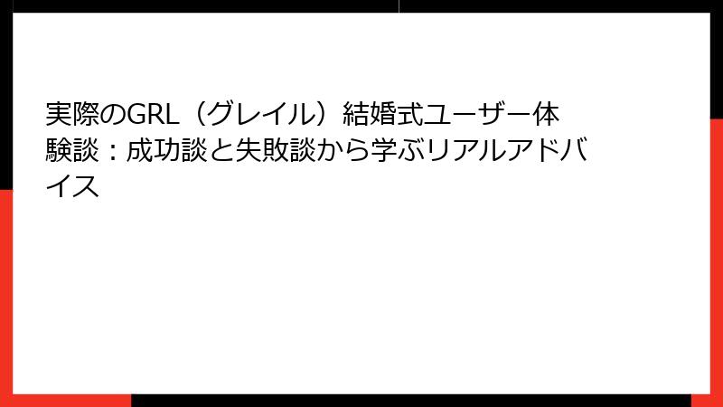 実際のGRL（グレイル）結婚式ユーザー体験談：成功談と失敗談から学ぶリアルアドバイス