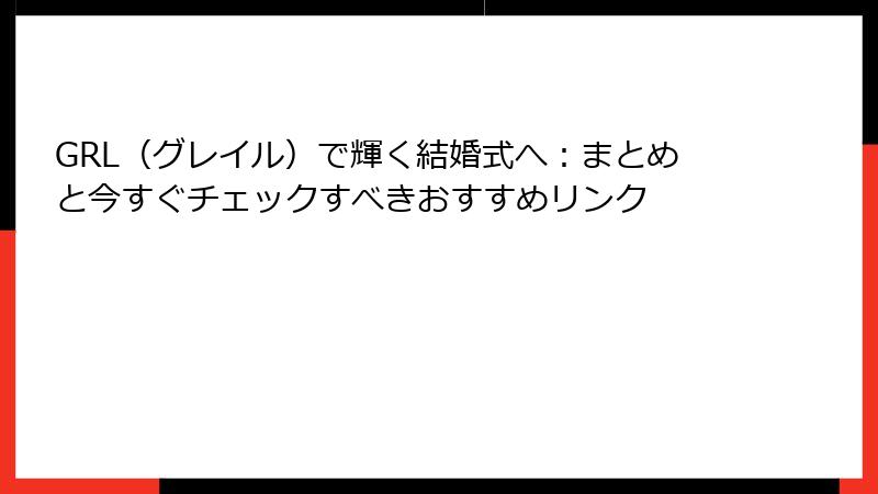 GRL（グレイル）で輝く結婚式へ：まとめと今すぐチェックすべきおすすめリンク
